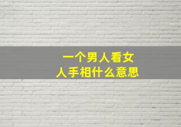 一个男人看女人手相什么意思,男人看你的手