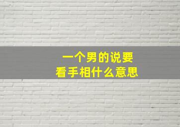 一个男的说要看手相什么意思,男生说要看看女生的手