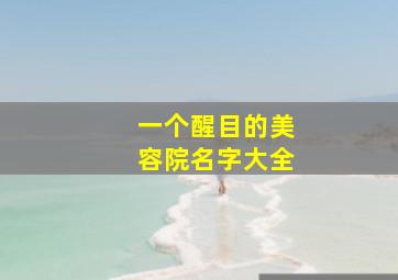 一个醒目的美容院名字大全,有深意的美容院的名字