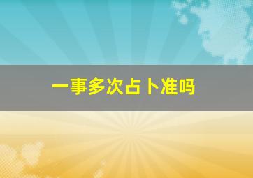 一事多次占卜准吗,一事多次起卦