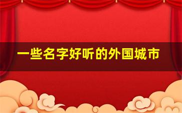 一些名字好听的外国城市,一些名字好听的外国城市名称