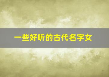 一些好听的古代名字女,最好听的古代女生名字