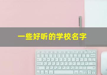 一些好听的学校名字,学校名字推荐