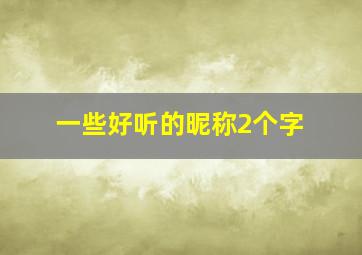 一些好听的昵称2个字,一些好听的昵称2个字女生