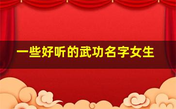 一些好听的武功名字女生,一些好听的武功名字女生霸气