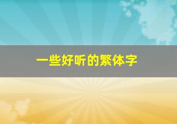 一些好听的繁体字,一些好听的繁体字网名女