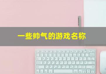 一些帅气的游戏名称,那些帅气的游戏名