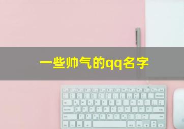 一些帅气的qq名字,一些帅气的qq名字大全