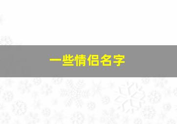 一些情侣名字,一些情侣名字的含义