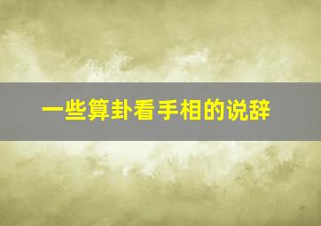 一些算卦看手相的说辞,算命看手相的说辞