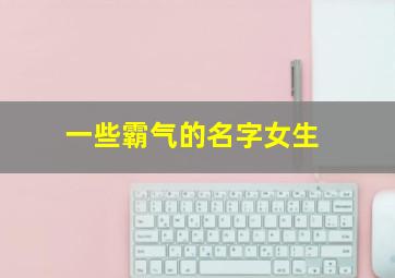 一些霸气的名字女生,一些霸气的名字女生网名