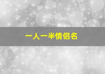 一人一半情侣名,微信情侣网名一男一女2020经典唯美超好听的情侣网名微信