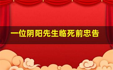 一位阴阳先生临死前忠告,请问大佬有阴阳先生2015年上映的由彭禺厶主演的高清视频在线观看资源吗