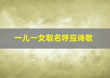 一儿一女取名呼应诗歌,一儿一女四字成语起名