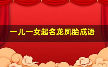 一儿一女起名龙凤胎成语,一儿一女好寓意的名字是什么