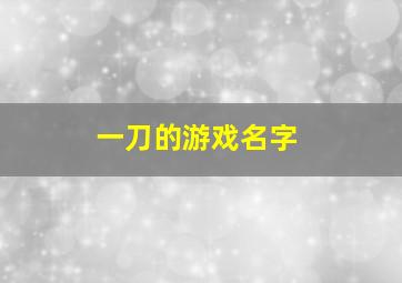 一刀的游戏名字,一个游戏名字叫一刀什么