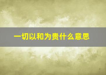 一切以和为贵什么意思,以和为贵的历史故事以和为贵故事简介