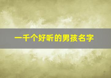 一千个好听的男孩名字,1200个好听的男孩名字哪些很稀少特别