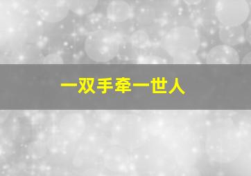 一双手牵一世人,牵一双手的歌词