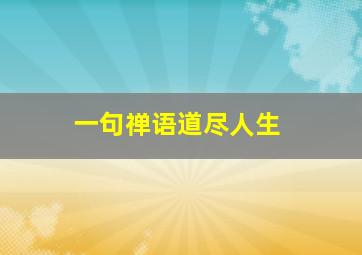 一句禅语道尽人生,一句禅语道尽人生人生嘛