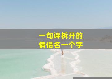 一句诗拆开的情侣名一个字,诗词中的情侣名来自诗词中的情侣名字