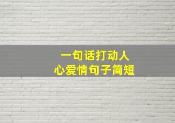 一句话打动人心爱情句子简短,最打动人的爱情短句