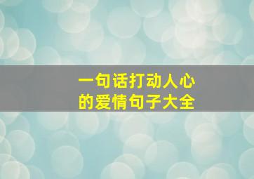 一句话打动人心的爱情句子大全,一句话打动人心的爱情经典语录