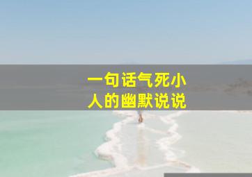 一句话气死小人的幽默说说,一句话气死嫉妒你的人句子