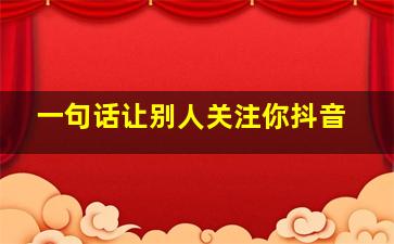 一句话让别人关注你抖音,抖音简介怎么写才容易被别人关注