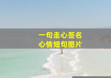 一句走心签名心情短句图片,发朋友圈的句子心情短句伤感