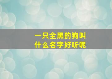 一只全黑的狗叫什么名字好听呢,一只全黑的狗叫什么名字好听呢图片