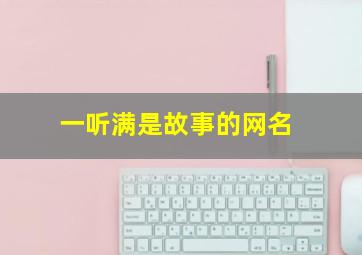 一听满是故事的网名,一听很有故事的网名一听很有故事的网名两个字