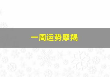 一周运势摩羯,摩羯座一周运势 最新