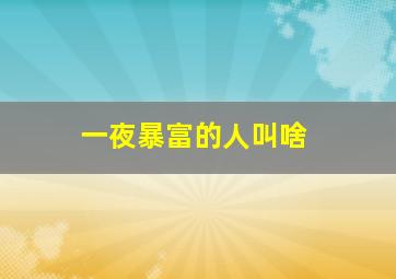 一夜暴富的人叫啥,一夜暴富的人的心态