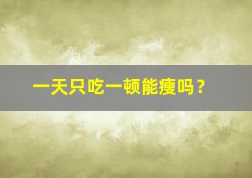 一天只吃一顿能瘦吗？,一天只吃一顿会不会胖