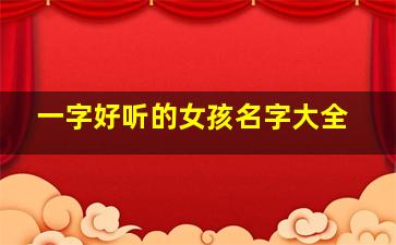 一字好听的女孩名字大全,一字好听的女孩名字大全四个字