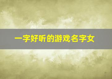 一字好听的游戏名字女,好听的游戏名1个字的女