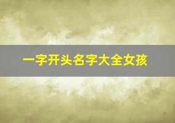 一字开头名字大全女孩,一字开头名字大全女孩五个字