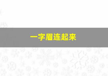 一字眉连起来,一字眉连起来的人