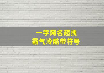 一字网名超拽霸气冷酷带符号,一字网名高冷霸气