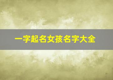 一字起名女孩名字大全,一字女孩名字 文雅大气