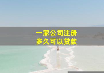 一家公司注册多久可以贷款,注册一家公司多久才可以贷款