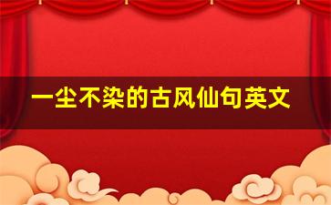 一尘不染的古风仙句英文,一尘不染的意思一尘不染是什么意思