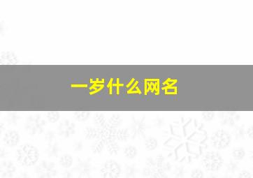 一岁什么网名,一什么网名2字