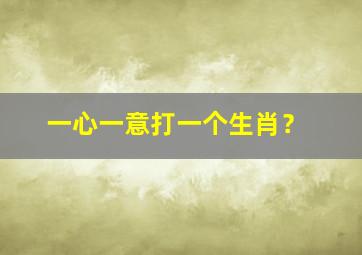 一心一意打一个生肖？