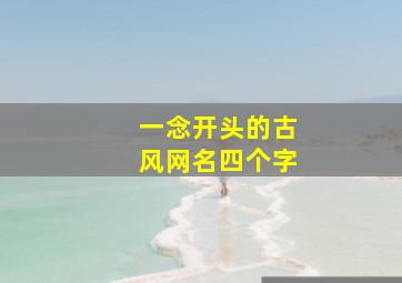 一念开头的古风网名四个字,一念开头的七字诗句