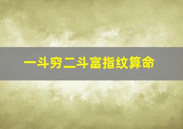 一斗穷二斗富指纹算命,手指十个斗男人命运如何