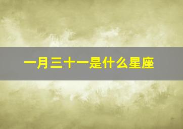 一月三十一是什么星座,一月三十一号是什么座