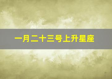 一月二十三号上升星座,1987年1月18日23点出生的魔羯座的上升星座是什么