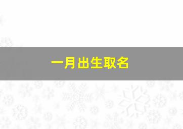 一月出生取名,一月出生取什么名字